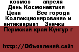 1.1) космос : 12 апреля - День Космонавтики › Цена ­ 49 - Все города Коллекционирование и антиквариат » Значки   . Пермский край,Кунгур г.